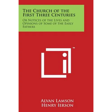 The Church of the First Three Centuries: Or Notices of the Lives and Opinions of Some of the Early Fathers