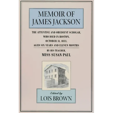 The Memoir of James Jackson, the Attentive and Obedient Scholar, Who Died in Boston, October 31, 1833, Aged Six Years and Eleven Months