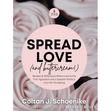 Spread Love (and Buttercream!): Recipes and Reflections Where Love is the First Ingredient and a Sweeter World is Ours for the Baking