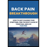 Back Pain Breakthrough: How To Quit Chasing Your Symptoms, Find The Root Cause Of Your Pain, And Live Pain Free