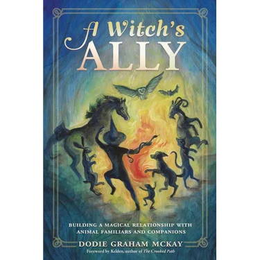 A Witch's Ally: Building a Magical Relationship with Animal Familiars & Companions