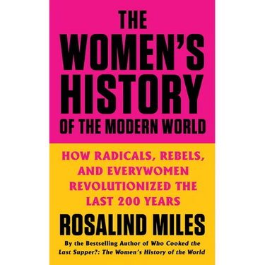 The Women's History of the Modern World: How Radicals, Rebels, and Everywomen Revolutionized the Last 200 Years