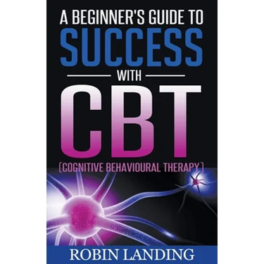 A Beginner's Guide To Success With CBT (Cognitive Behavioural Therapy)