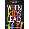 When Kids Lead: An Adult's Guide to Inspiring, Empowering, and Growing Young Leaders
