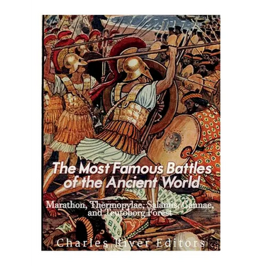 The Most Famous Battles of the Ancient World: Marathon, Thermopylae, Salamis, Cannae, and the Teutoburg Forest