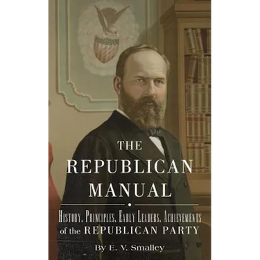The Republican Manual: History, Priciples, Early Leaders, Achievements of the R