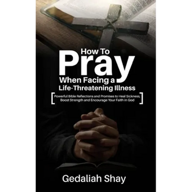 How to Pray When Facing a Life-Threatening Illness: Powerful Bible Reflections and Promises to Heal Sickness, Boost Strength and Encourage Your Faith