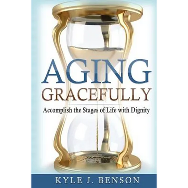 Aging Gracefully: Accomplish the Stages of Life with Dignity