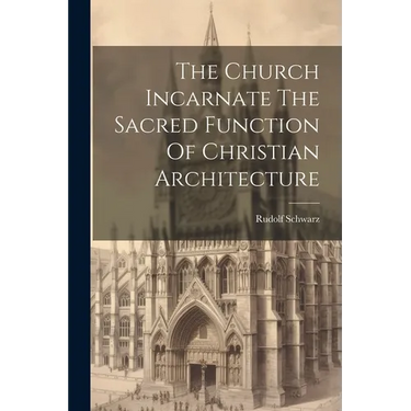 The Church Incarnate The Sacred Function Of Christian Architecture