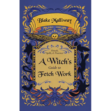 A Witch's Guide to Fetch Work: Rituals, Spells, & Practices