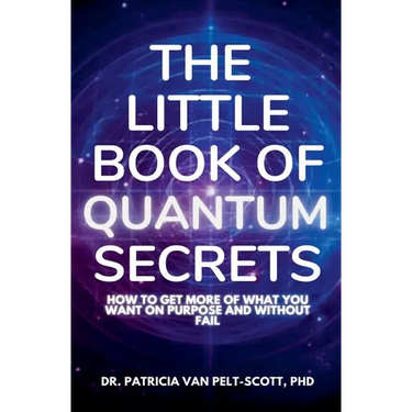 The Little Book of Quantum Secrets: How To Get More Of What You Want On Purpose And Without Fail
