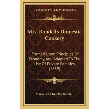 Mrs. Rundell's Domestic Cookery: Formed Upon Principles Of Economy, And Adapted To The Use Of Private Families (1859)