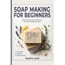 Soap Making for Beginners: Beginner Guide for Workshops & Holiday Gift Crafts - Natural Body Care Soapmaking with Cold, Hot & Melt-and-Pour Methods