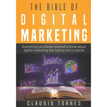 The Bible of Digital Marketing: Everything you always wanted to know about Digital Marketing, but had no one to ask for.