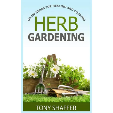 Herb Gardening - Grow Herbs For Healing And Cooking