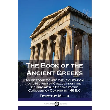 The Book of the Ancient Greeks: An Introduction to the Civilization and History of Greece from the Coming of the Greeks to the Conquest of Corinth in