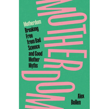 Motherdom: Breaking Free of Bad Science and Good Mother Myths