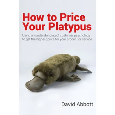 How to Price Your Platypus: Your guide to the strategy and tactics of pricing for profit; a handbook of pricing tools to maximise your price!