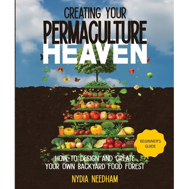 Creating your Permaculture Heaven: Design and Principles for Creating Your Own Backyard Food Forest