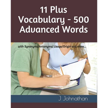11 Plus Vocabulary - 500 Advanced words: with Synonyms/Antonyms/Usage/Origin and more...