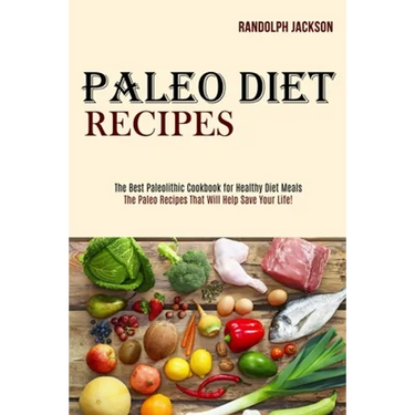 Paleo Diet Recipes: The Best Paleolithic Cookbook for Healthy Diet Meals (The Paleo Recipes That Will Help Save Your Life!)