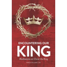 Encountering Our King: Meditations on Christ the King