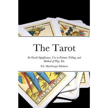 The Tarot: Its Occult Significance, Use in Fortune-Telling, and Method of Play, Etc.