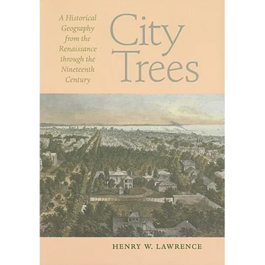 City Trees: A Historical Geography from the Renaissance Through the Nineteenth Century