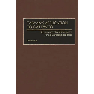 Taiwan's Application to GATT/Wto: Significance of Multilateralism for an Unrecognized State