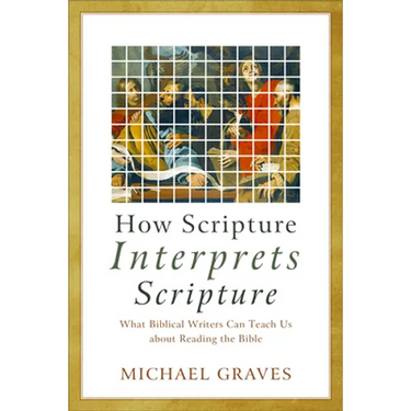 How Scripture Interprets Scripture: What Biblical Writers Can Teach Us about Reading the Bible