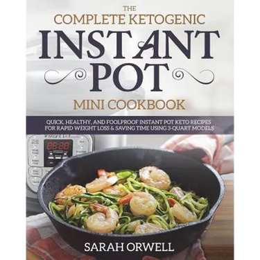 Instant Pot Mini Cookbook: The Complete Ketogenic Instant Pot Mini Cookbook - Quick, Healthy, and Foolproof Instant Pot Keto Recipes for Rapid We