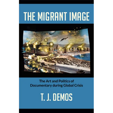 The Migrant Image: The Art and Politics of Documentary during Global Crisis