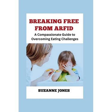 BREAKING FREE From ARFID: A Compassionate Guide to Overcoming Eating Challenges