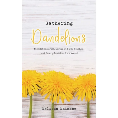 Gathering Dandelions: Meditations and Musings on Faith, Fracture, and Beauty Mistaken for a Weed