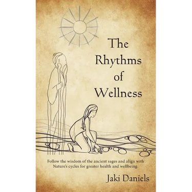 The Rhythms of Wellness: Follow the wisdom of the ancient sages and align with Nature's cycles for greater health and wellbeing.