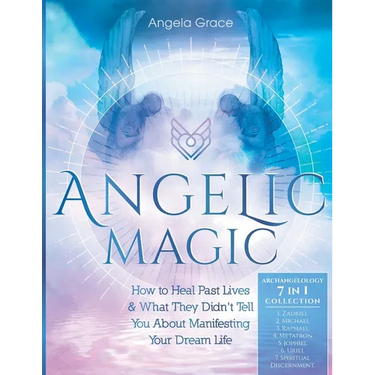Angelic Magic: How To Heal Past Lives & What They Didn't Tell You About Manifesting Your Dream Life (7 in 1 Collection)