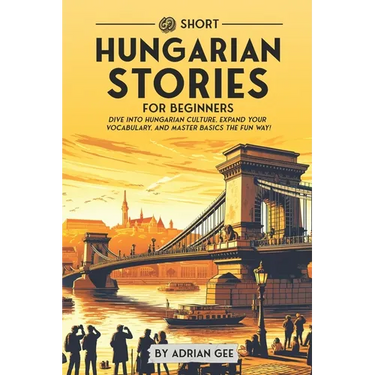 69 Short Hungarian Stories for Beginners: Dive Into Hungarian Culture, Expand Your Vocabulary, and Master Basics the Fun Way!