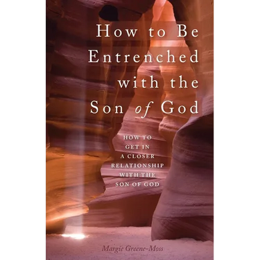 How to Be Entrenched with the Son of God: How to Get In a Closer Relationship with the Son of God