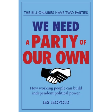 The Billionaires Have Two Parties, We Need a Party of Our Own: How Working People Can Build Independent Political Power