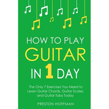 How to Play Guitar: In 1 Day - The Only 7 Exercises You Need to Learn Guitar Chords, Guitar Scales and Guitar Tabs Today