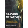 Braving Creativity: Artists Who Turn the Scary, Thrilling, Messy Path of Change into Courageous Transformation