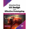 Mastering UX Design with Effective Prototyping: Turn Your Ideas Into Reality with UX Prototyping