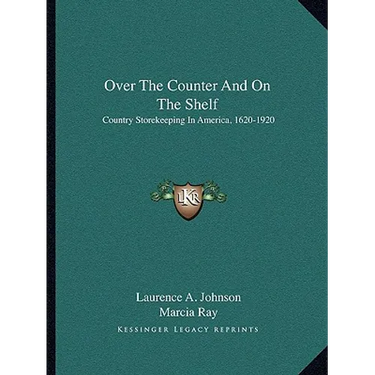 Over The Counter And On The Shelf: Country Storekeeping In America, 1620-1920