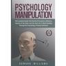Psychology Manipulation: The Complete Guide That Teaches Persuasion, Influence, Secrets of the Brain and the Dark Art of Mind Reading Through t