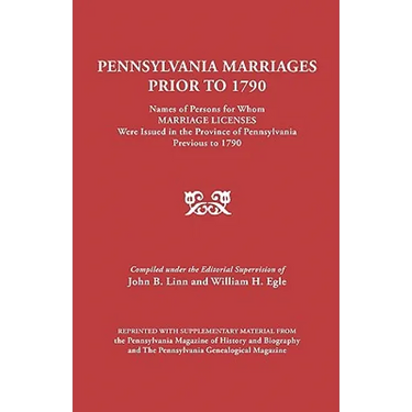Pennsylvania Marriages Prior to 1790: Names of Persons for Whom Marriage Licenses Were Issued in the Province of Pennsylvania Prior to 1790