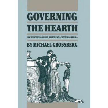 Governing the Hearth: Law and the Family in Nineteenth-Century America