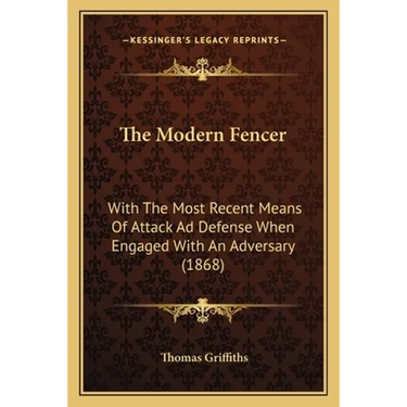 The Modern Fencer: With The Most Recent Means Of Attack Ad Defense When Engaged With An Adversary (1868)