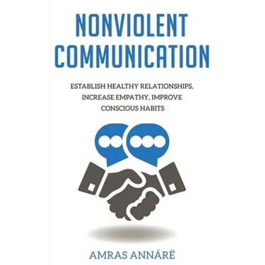 Nonviolent Communication: Establish Healthy Relationships, Increase Empathy, Improve Conscious Habits
