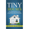 Tiny Houses: The Comprehensive Guide to Living in a Tiny House with Examples and Ideas of Designs