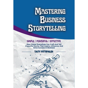 Mastering Business Storytelling: How Global Executives Can Craft And Tell Impactful Stories That Inspire, Influence, And Drive Success In Business